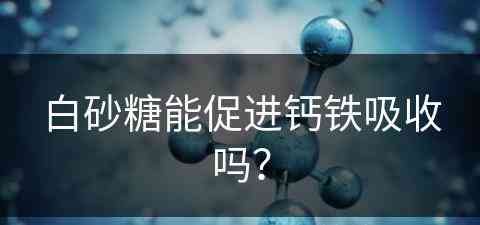 白砂糖能促进钙铁吸收吗？